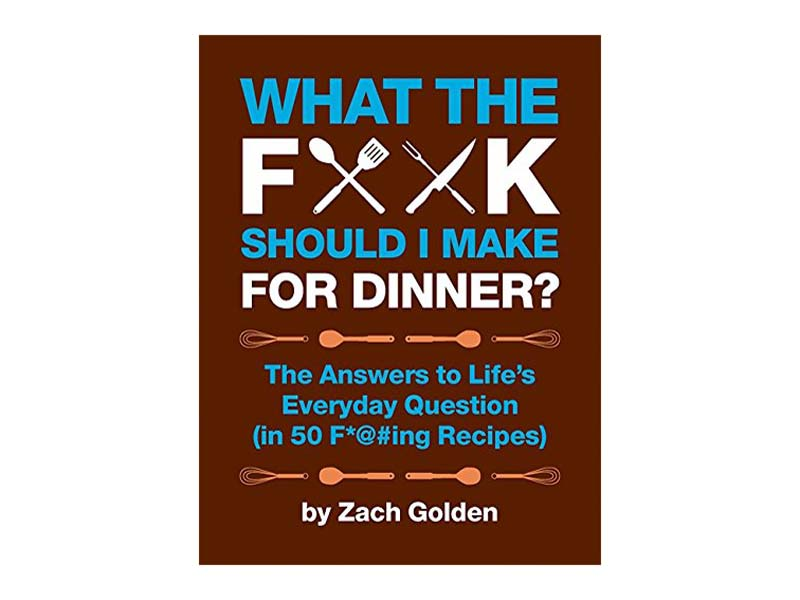 Book cover of "What the F*@# Should I Make for Dinner?: The Answers to Life's Everyday Question" by Zach Golden