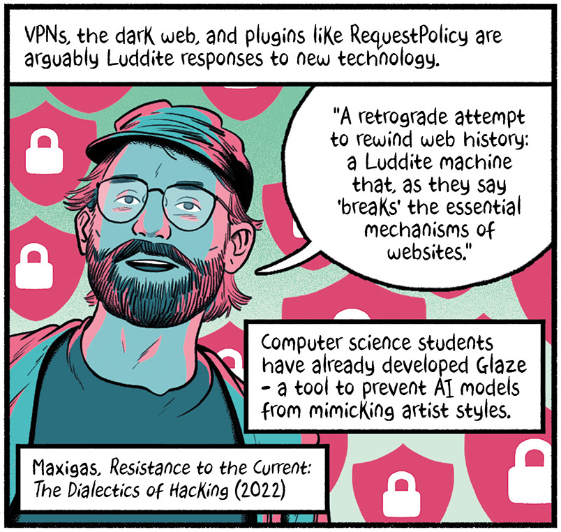 The text reads, "VPNs, the dark web, and plugins like RequestPolicy are arguably Luddite responses to new technology. Computer science students have already developed Glaze- a tool to prevent AI models from mimicking artist styles." Maxigas, in Resistance to the Current: The Dialectics of Hacking (2022) says, "A retrograde attempt to rewind web history: a Luddite machine that, as they say 'breaks' the essential  mechanisms of websites."