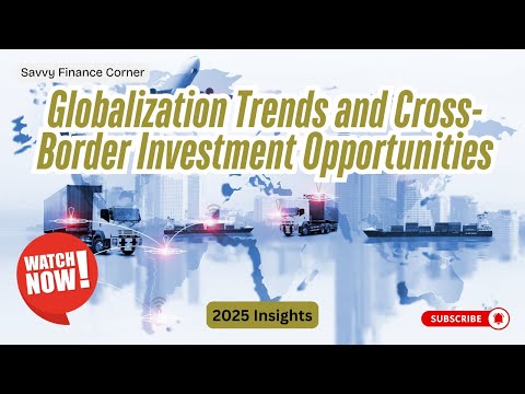31 - Globalization Trends and Cross Border Investment Opportunities - 2025 Insights