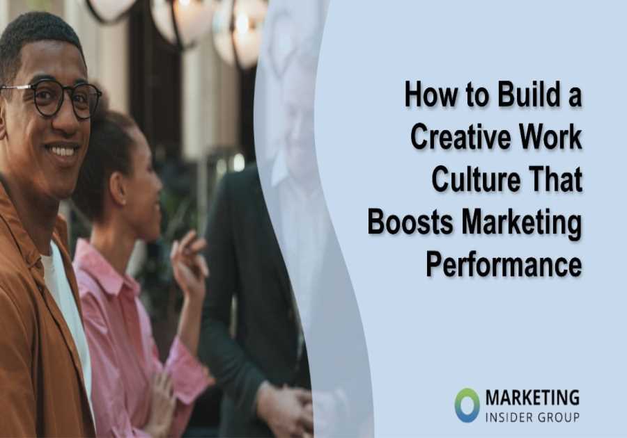 How to Build a Creative Work Culture That Boosts Marketing Performance